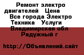 Ремонт электро двигателей › Цена ­ 999 - Все города Электро-Техника » Услуги   . Владимирская обл.,Радужный г.